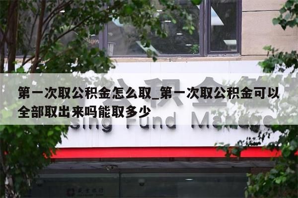 第一次取公积金怎么取_第一次取公积金可以全部取出来吗能取多少