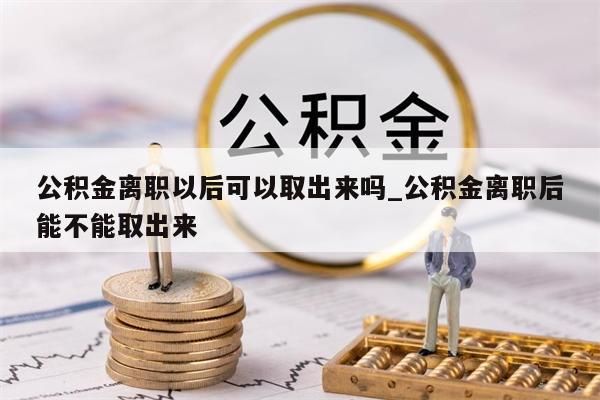 辞职后公积金怎么取出_辞职后公积金怎么取出来