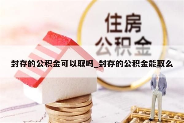 封存的公积金可以取吗_封存的公积金能取么